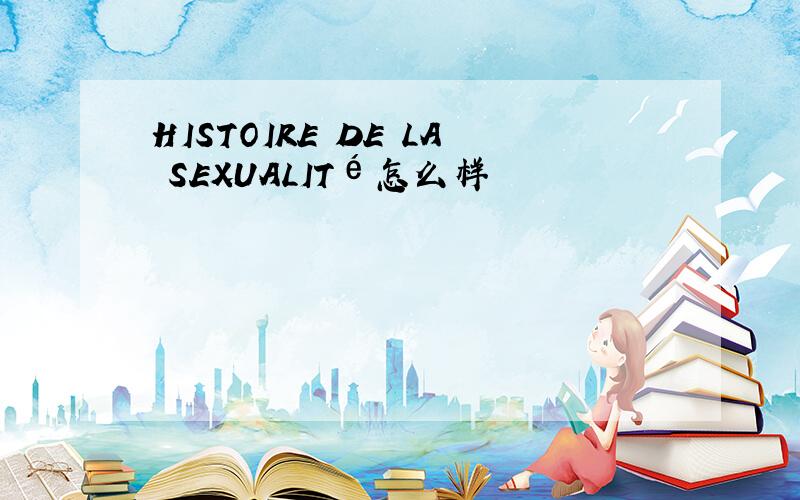 HISTOIRE DE LA SEXUALITé怎么样