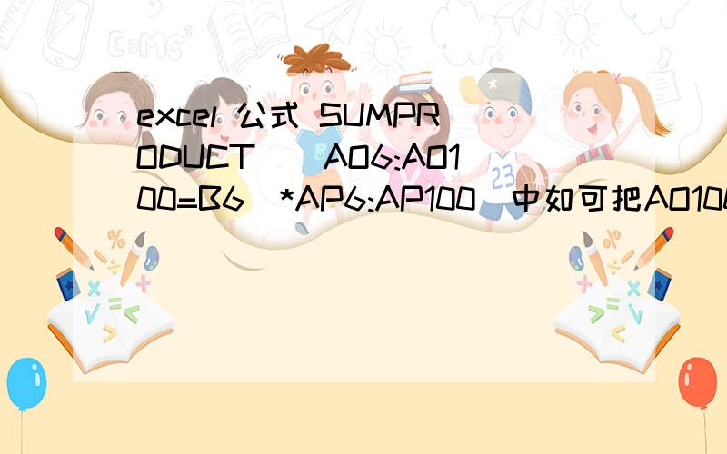 excel 公式 SUMPRODUCT((AO6:AO100=B6)*AP6:AP100)中如可把AO100 改成是AO