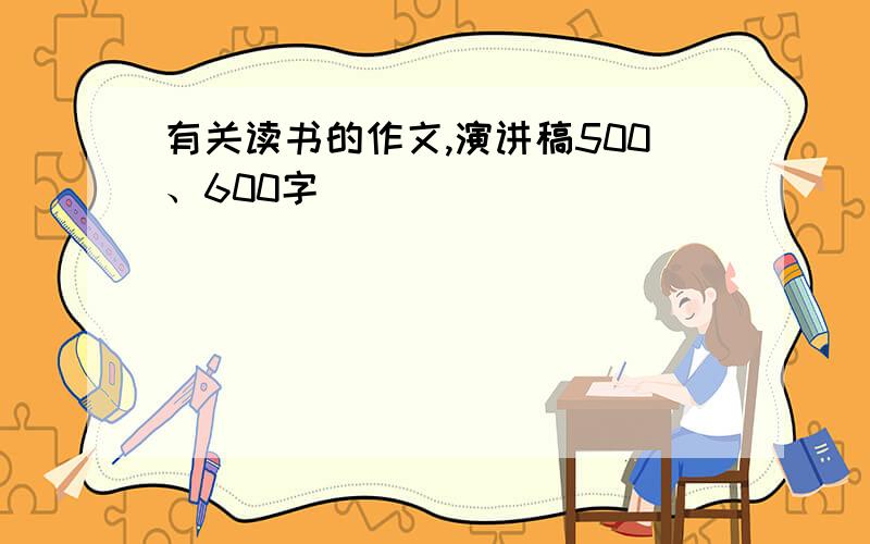 有关读书的作文,演讲稿500、600字