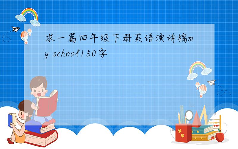 求一篇四年级下册英语演讲稿my school150字