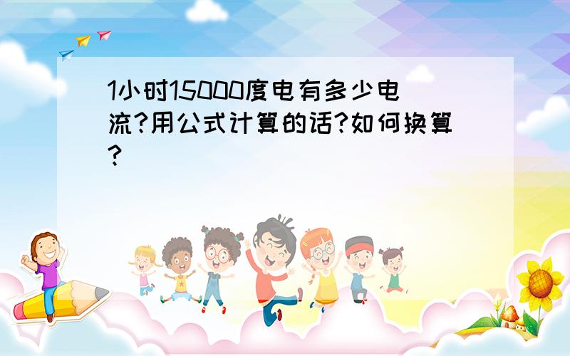 1小时15000度电有多少电流?用公式计算的话?如何换算?