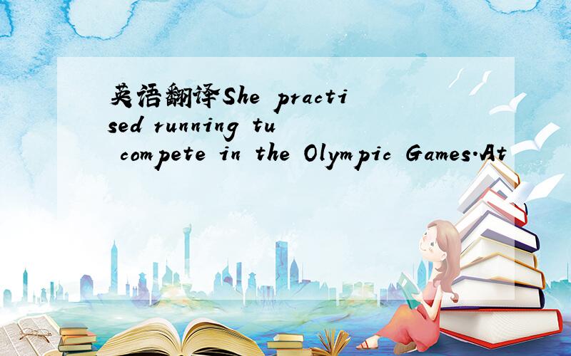 英语翻译She practised running tu compete in the Olympic Games.At