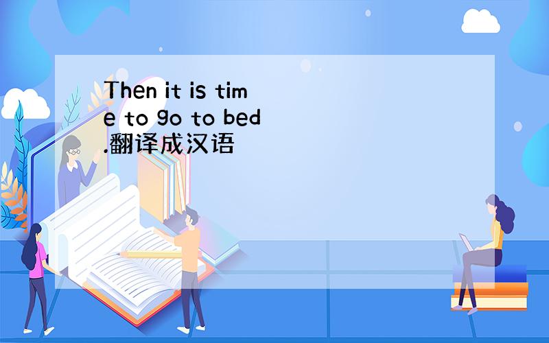 Then it is time to go to bed.翻译成汉语