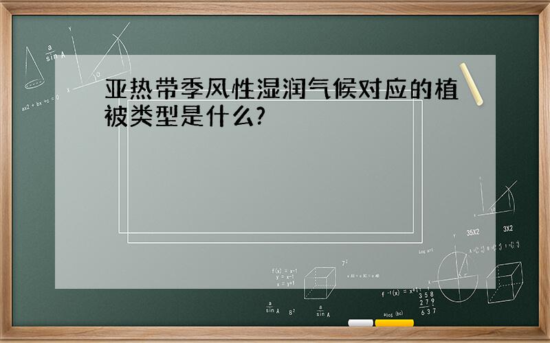 亚热带季风性湿润气候对应的植被类型是什么?