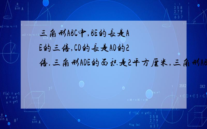 三角形ABC中,BE的长是AE的三倍,CD的长是AD的2倍.三角形ADE的面积是2平方厘米,三角形ABC面积是?