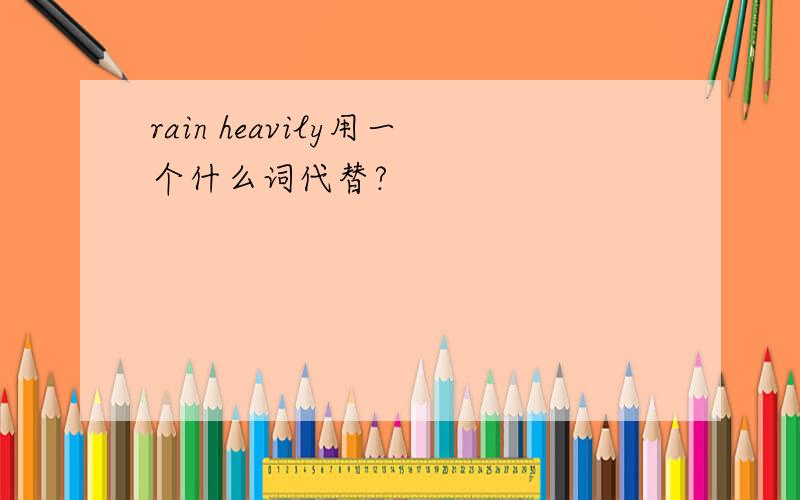 rain heavily用一个什么词代替?