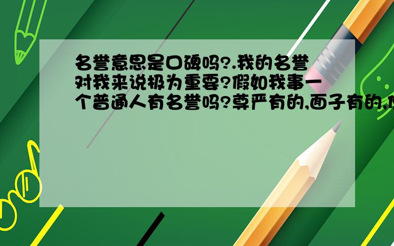 名誉意思是口碑吗?.我的名誉对我来说极为重要?假如我事一个普通人有名誉吗?尊严有的,面子有的,但是名誉?我哪里有名誉?