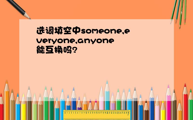 选词填空中someone,everyone,anyone能互换吗?