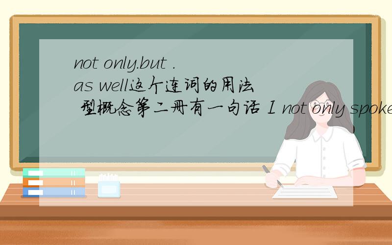 not only.but .as well这个连词的用法 型概念第二册有一句话 I not only spoke Eng