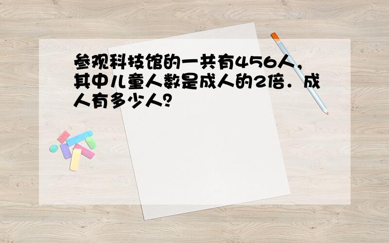 参观科技馆的一共有456人，其中儿童人数是成人的2倍．成人有多少人？