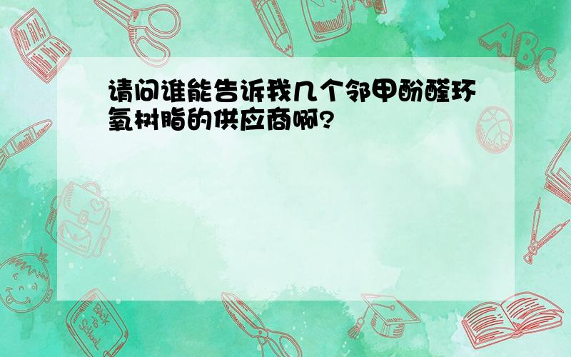 请问谁能告诉我几个邻甲酚醛环氧树脂的供应商啊?