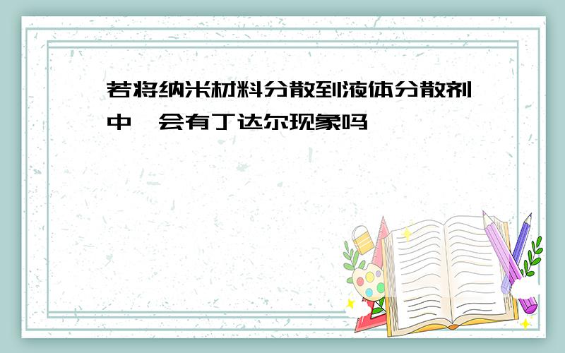 若将纳米材料分散到液体分散剂中,会有丁达尔现象吗