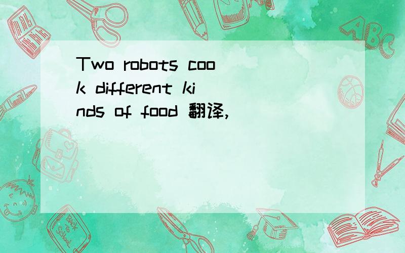 Two robots cook different kinds of food 翻译,