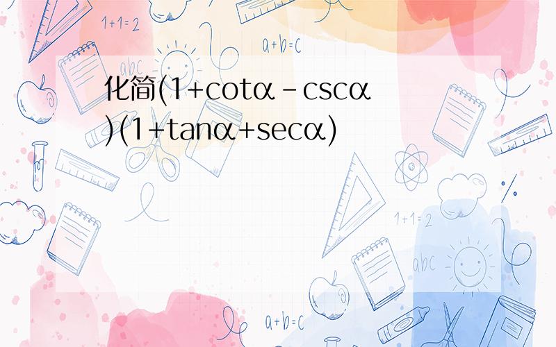 化简(1+cotα-cscα)(1+tanα+secα)