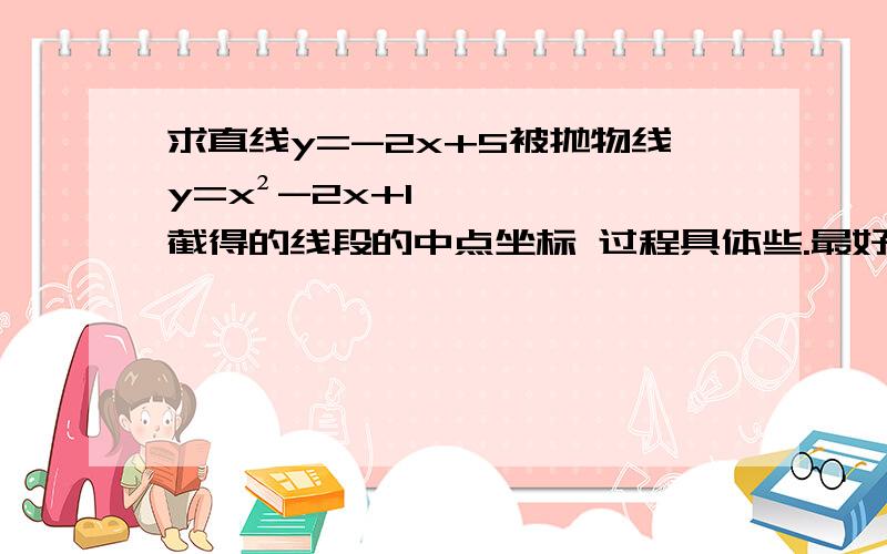 求直线y=-2x+5被抛物线y=x²-2x+1截得的线段的中点坐标 过程具体些.最好有图~