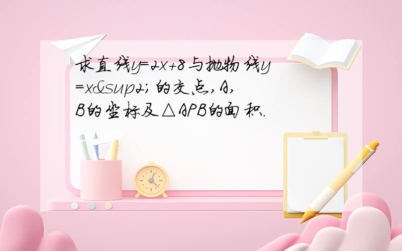 求直线y=2x+8与抛物线y=x²的交点,A,B的坐标及△APB的面积.