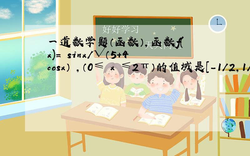 一道数学题（函数）,函数f(x)= sinx/√（5+4cosx） ,（0≤ x ≤2π）的值域是[-1/2,1/2].