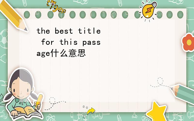 the best title for this passage什么意思