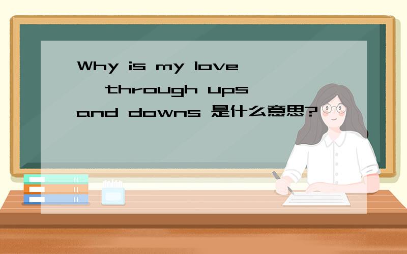 Why is my love ,through ups and downs 是什么意思?