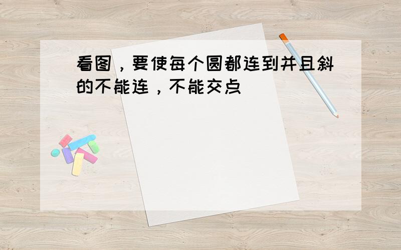 看图，要使每个圆都连到并且斜的不能连，不能交点