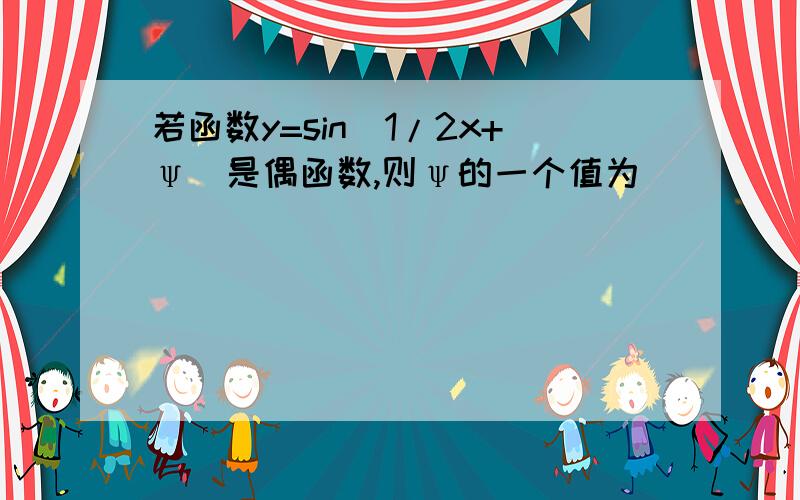 若函数y=sin(1/2x+ψ)是偶函数,则ψ的一个值为