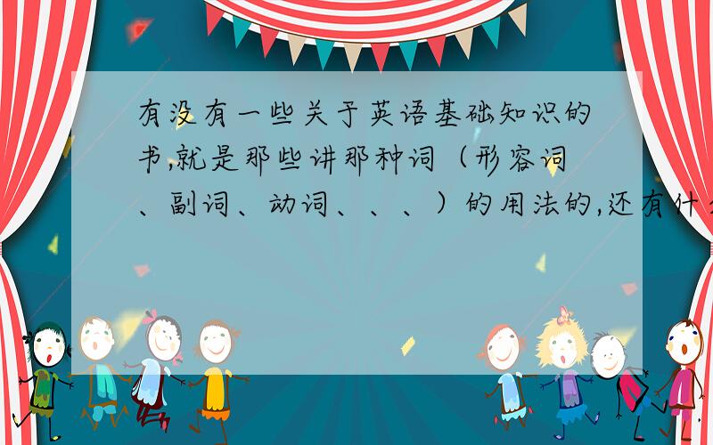 有没有一些关于英语基础知识的书,就是那些讲那种词（形容词、副词、动词、、、）的用法的,还有什么词后面加什么形态（例如哪些