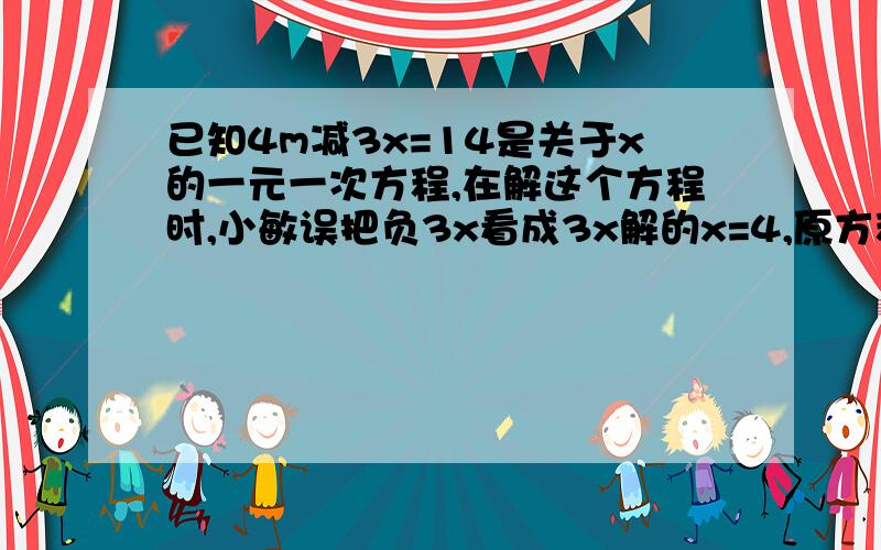 已知4m减3x=14是关于x的一元一次方程,在解这个方程时,小敏误把负3x看成3x解的x=4,原方程的解是