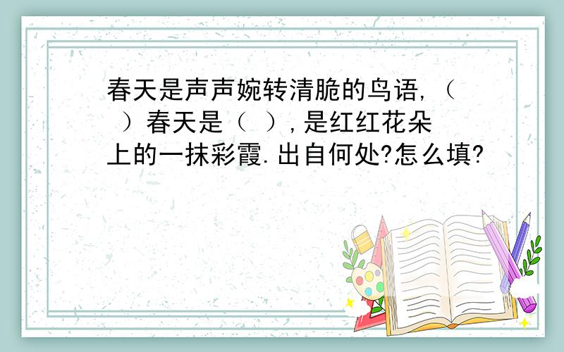 春天是声声婉转清脆的鸟语,（ ）春天是（ ）,是红红花朵上的一抹彩霞.出自何处?怎么填?