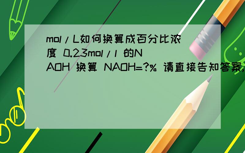 mol/L如何换算成百分比浓度 0.23mol/l 的NAOH 换算 NAOH=?% 请直接告知答案,自己不会换算.谢谢