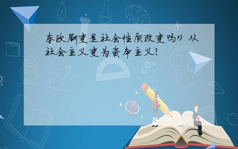 东欧剧变是社会性质改变吗》从社会主义变为资本主义?