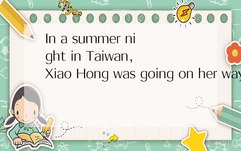 In a summer night in Taiwan,Xiao Hong was going on her way t