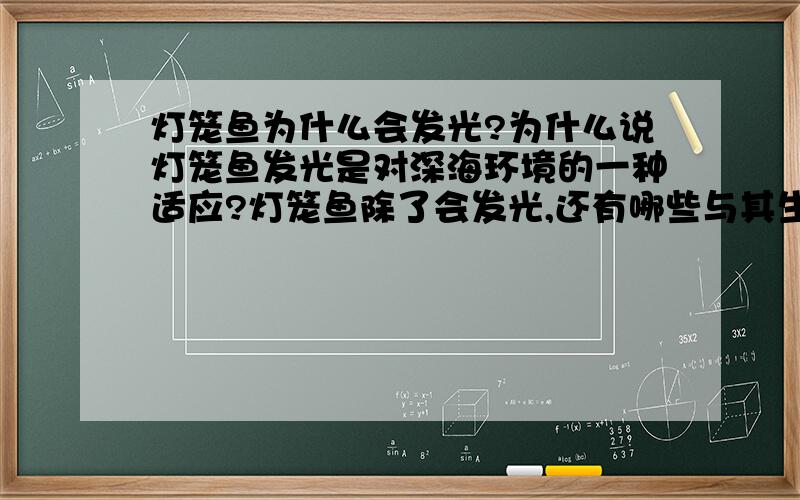 灯笼鱼为什么会发光?为什么说灯笼鱼发光是对深海环境的一种适应?灯笼鱼除了会发光,还有哪些与其生活环境相适应的特点?这些特