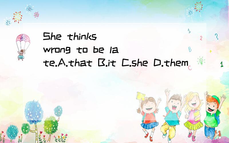 She thinks ( )wrong to be late.A.that B.it C.she D.them