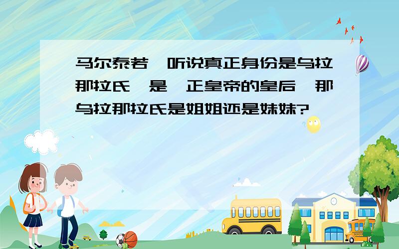 马尔泰若曦听说真正身份是乌拉那拉氏,是雍正皇帝的皇后,那乌拉那拉氏是姐姐还是妹妹?