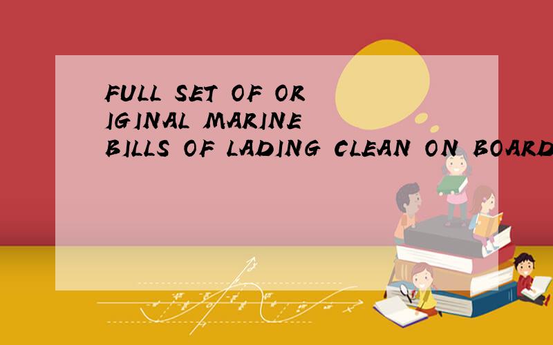 FULL SET OF ORIGINAL MARINE BILLS OF LADING CLEAN ON BOARD