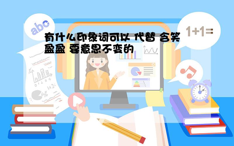 有什么印象词可以 代替 含笑盈盈 要意思不变的