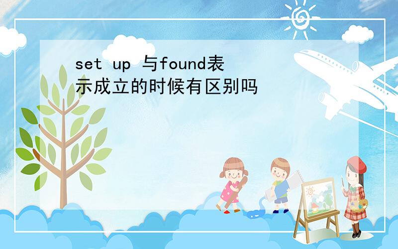 set up 与found表示成立的时候有区别吗