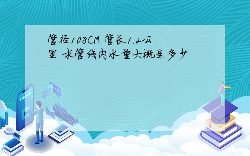 管径108CM 管长1.2公里 求管线内水量大概是多少