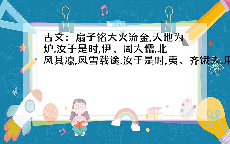 古文：扇子铭大火流金,天地为炉.汝于是时,伊、周大儒.北风其凉,风雪载途.汝于是时,夷、齐饿夫.用之则行,舍之则藏,唯吾