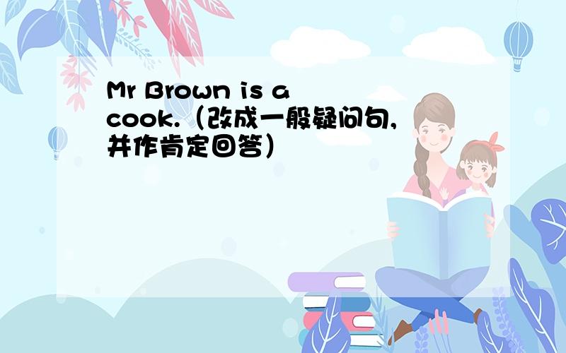 Mr Brown is a cook.（改成一般疑问句,并作肯定回答）