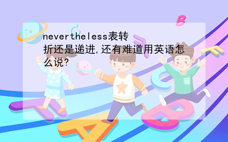 nevertheless表转折还是递进,还有难道用英语怎么说?