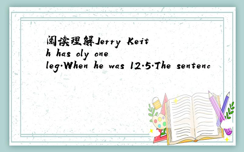 阅读理解Jerry Keith has oly one leg.When he was 12.5.The sentenc