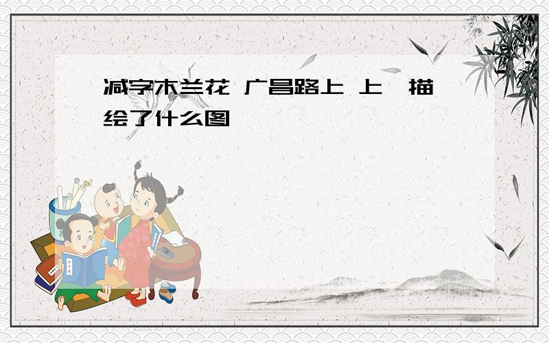 减字木兰花 广昌路上 上阕描绘了什么图