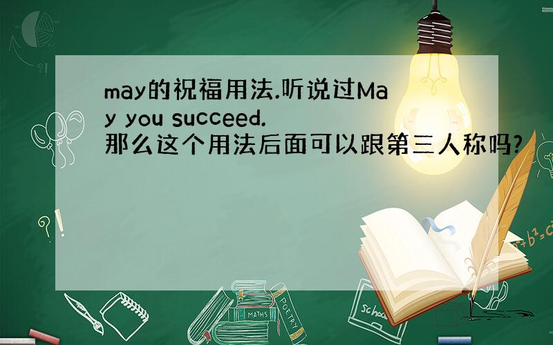 may的祝福用法.听说过May you succeed.那么这个用法后面可以跟第三人称吗?