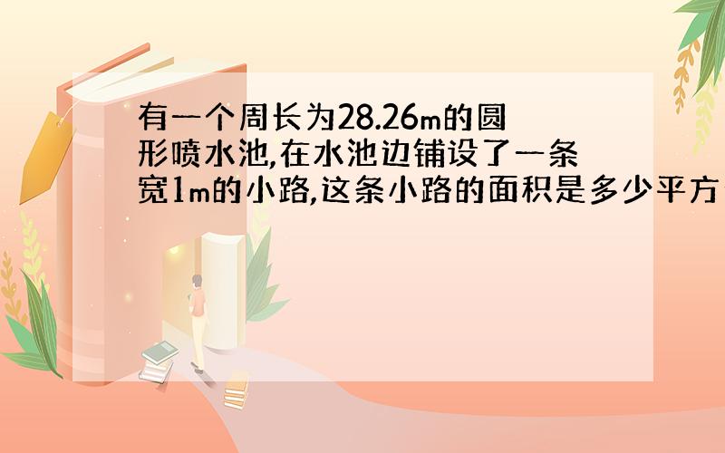 有一个周长为28.26m的圆形喷水池,在水池边铺设了一条宽1m的小路,这条小路的面积是多少平方米?