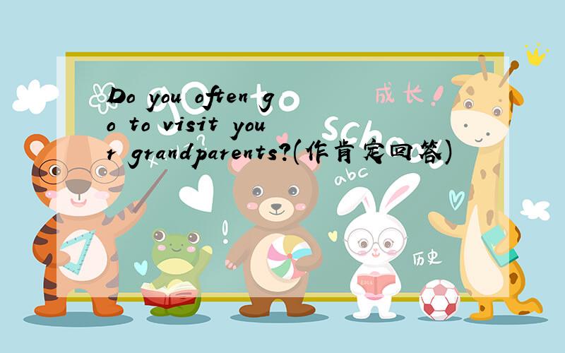 Do you often go to visit your grandparents?(作肯定回答)