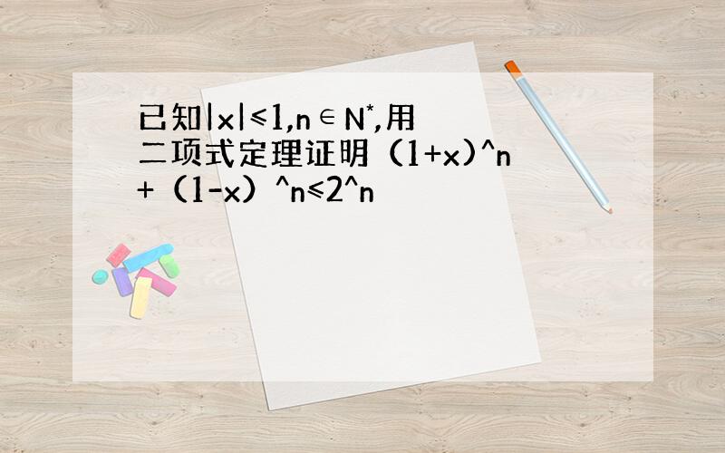 已知|x|≤1,n∈N*,用二项式定理证明（1+x)^n+（1-x）^n≤2^n