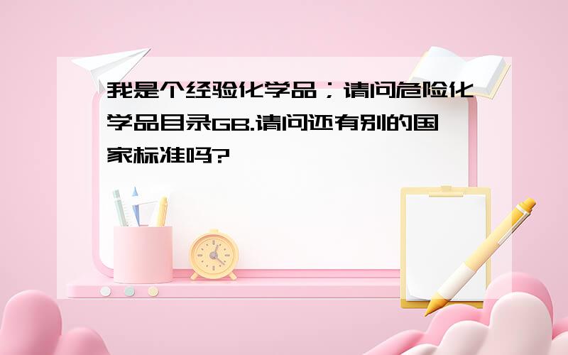 我是个经验化学品；请问危险化学品目录GB.请问还有别的国家标准吗?