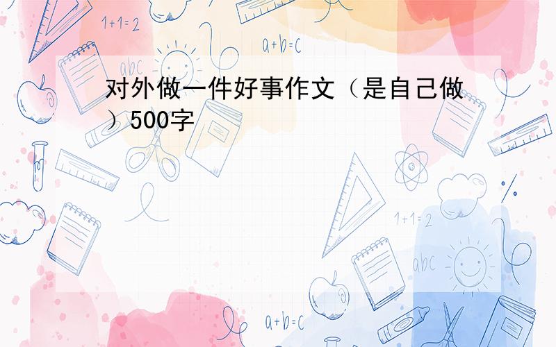 对外做一件好事作文（是自己做）500字