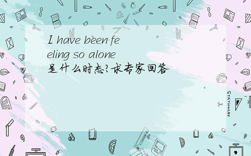 I have been feeling so alone是什么时态?求专家回答